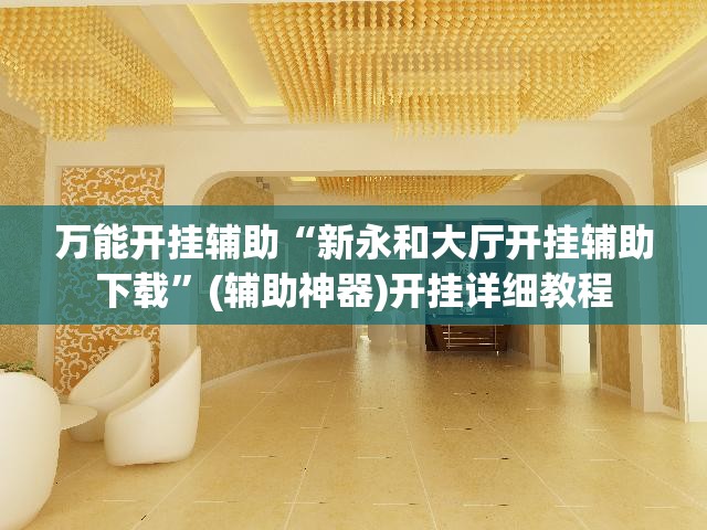 万能开挂辅助“新永和大厅开挂辅助下载”(辅助神器)开挂详细教程