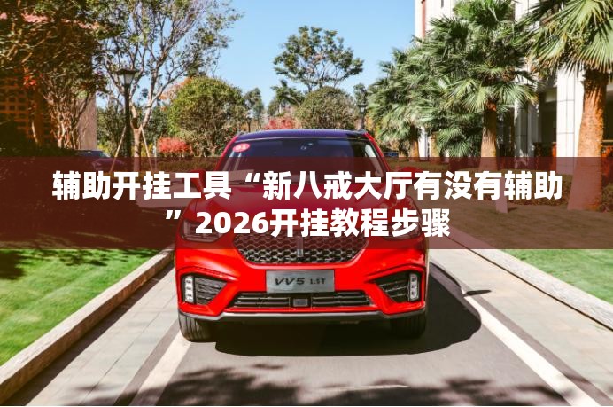 辅助开挂工具“新八戒大厅有没有辅助	”2026开挂教程步骤