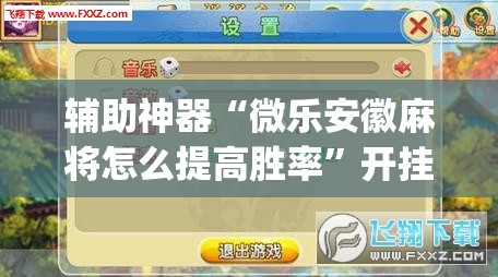 辅助神器“微乐安徽麻将怎么提高胜率”开挂(透视)辅助教程