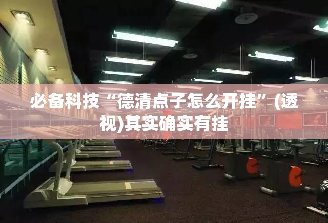必备科技“德清点子怎么开挂”(透视)其实确实有挂