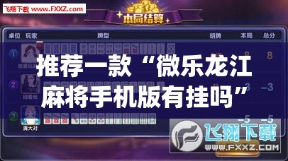 推荐一款“微乐龙江麻将手机版有挂吗	”开挂(透视)辅助神器