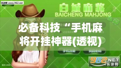 必备科技“手机麻将开挂神器(透视)”开挂辅助脚本+详细开挂安装教程