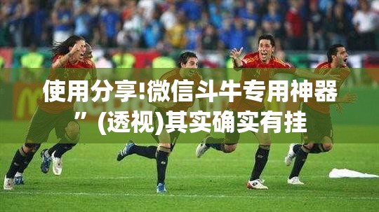 使用分享!微信斗牛专用神器”(透视)其实确实有挂
