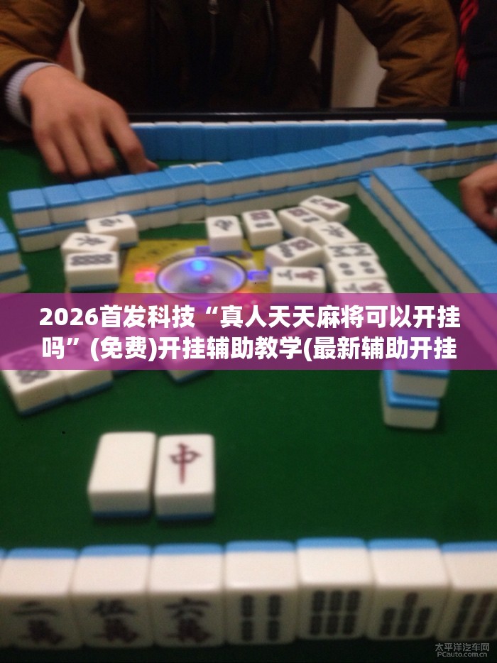 2026首发科技“真人天天麻将可以开挂吗	”(免费)开挂辅助教学(最新辅助开挂教程)