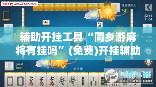 辅助开挂工具“同乡游麻将有挂吗”(免费)开挂辅助教学(最新辅助开挂教程)