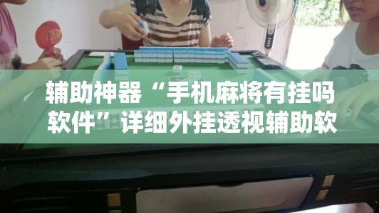 辅助神器“手机麻将有挂吗 软件”详细外挂透视辅助软件教程
