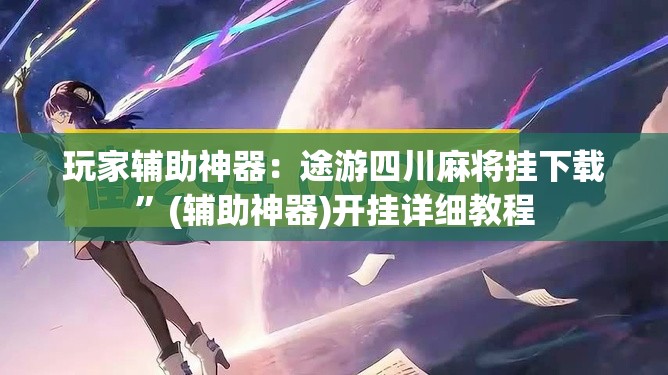 玩家辅助神器：途游四川麻将挂下载”(辅助神器)开挂详细教程