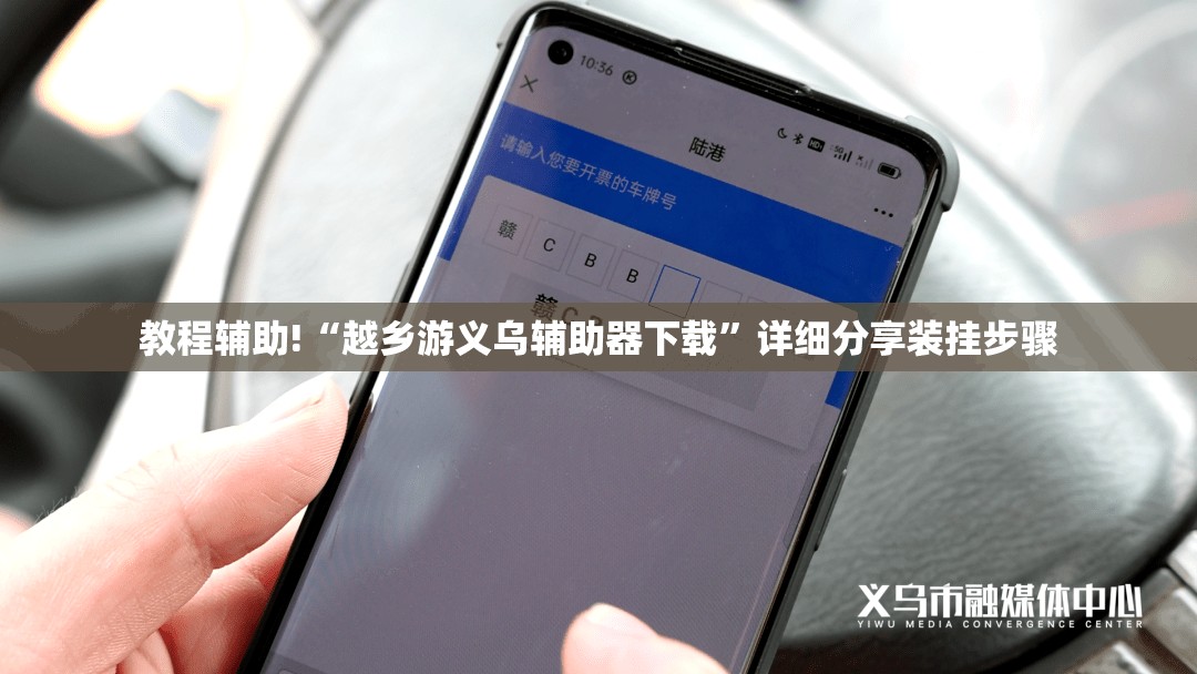 教程辅助!“越乡游义乌辅助器下载”详细分享装挂步骤