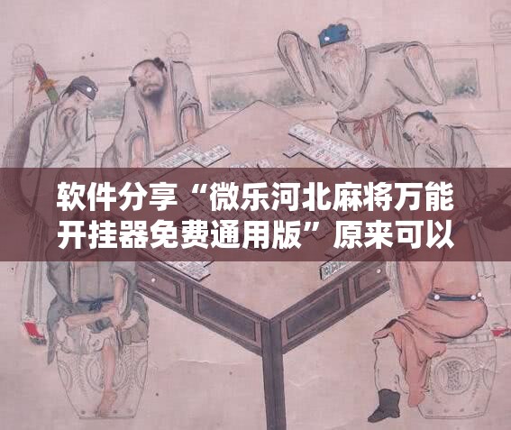 软件分享“微乐河北麻将万能开挂器免费通用版”原来可以开挂