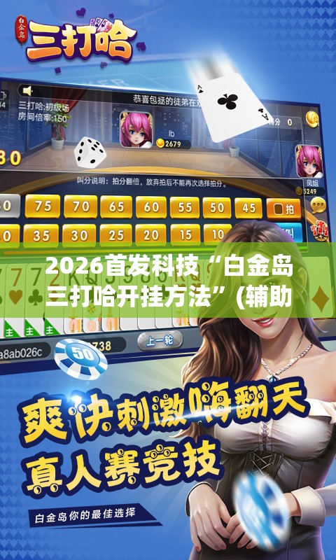 2026首发科技“白金岛三打哈开挂方法	”(辅助神器)开挂详细教程