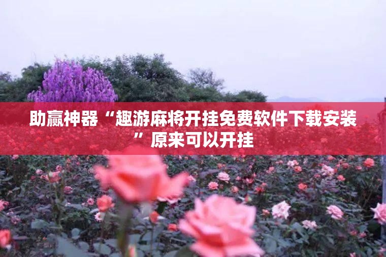 助赢神器“趣游麻将开挂免费软件下载安装	”原来可以开挂
