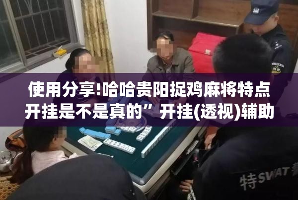 使用分享!哈哈贵阳捉鸡麻将特点开挂是不是真的”开挂(透视)辅助教程
