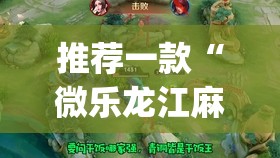 推荐一款“微乐龙江麻将小程序挂(透视)	”开挂辅助脚本+详细开挂安装教程