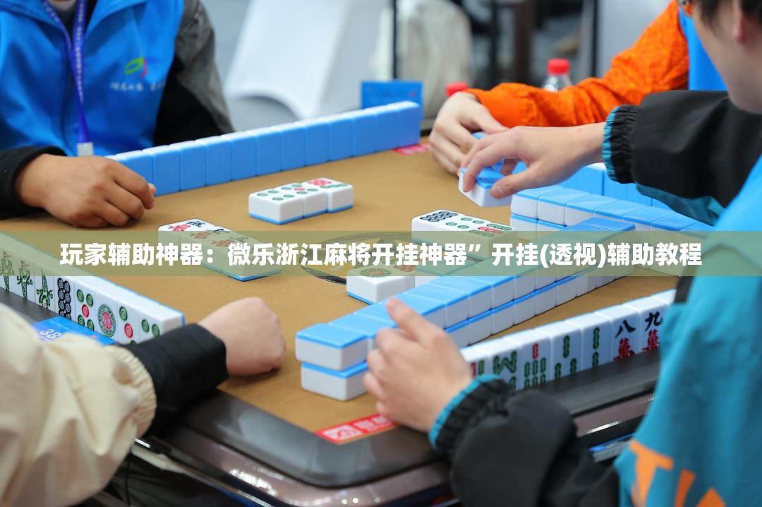玩家辅助神器：微乐浙江麻将开挂神器”开挂(透视)辅助教程