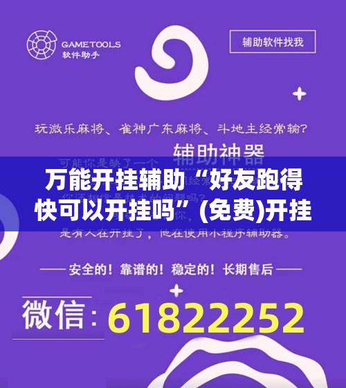 万能开挂辅助“好友跑得快可以开挂吗”(免费)开挂辅助教学(最新辅助开挂教程)