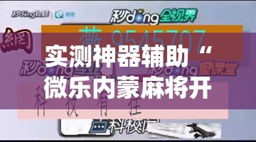 实测神器辅助“微乐内蒙麻将开挂教程步骤	”(透视挂)辅助下载教程