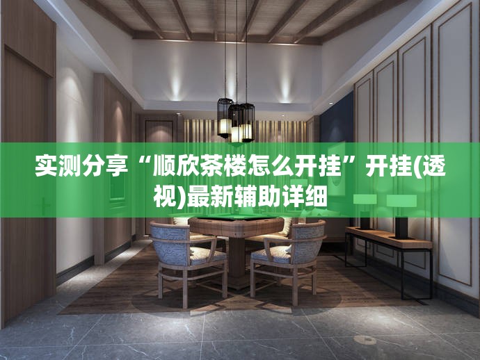 实测分享“顺欣茶楼怎么开挂	”开挂(透视)最新辅助详细