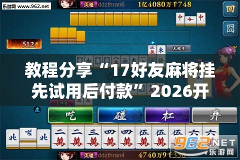 教程分享“17好友麻将挂先试用后付款”2026开挂教程步骤