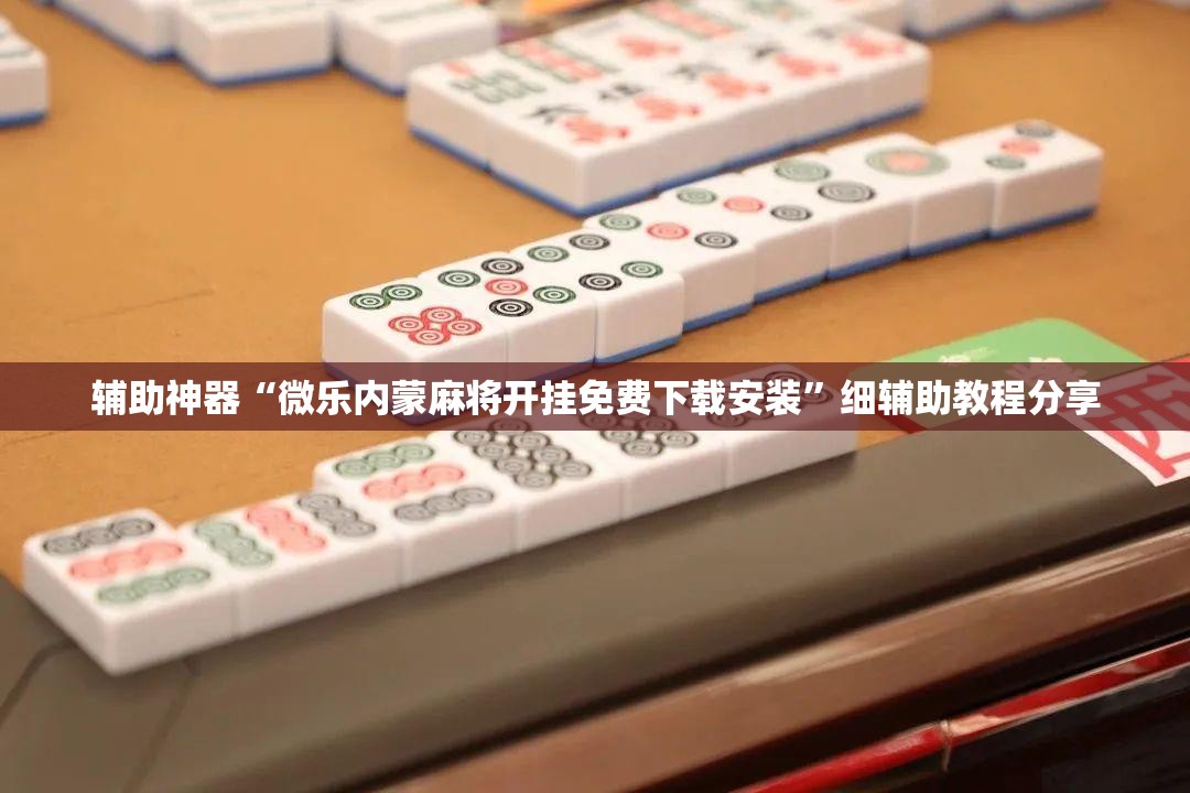 辅助神器“微乐内蒙麻将开挂免费下载安装”细辅助教程分享