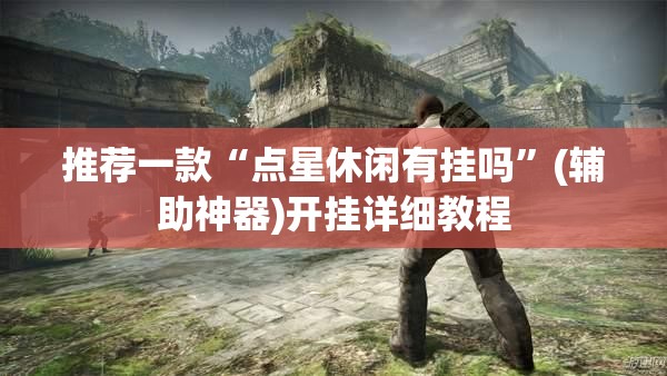 推荐一款“点星休闲有挂吗”(辅助神器)开挂详细教程