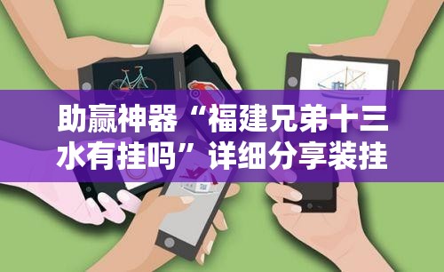 助赢神器“福建兄弟十三水有挂吗”详细分享装挂步骤