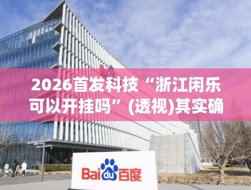 2026首发科技“浙江闲乐可以开挂吗	”(透视)其实确实有挂