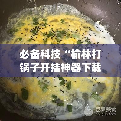 必备科技“榆林打锅子开挂神器下载	”开挂(透视)辅助教程