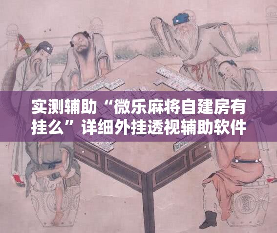 实测辅助“微乐麻将自建房有挂么”详细外挂透视辅助软件教程
