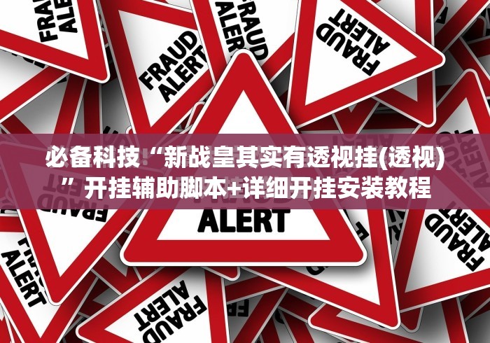 必备科技“新战皇其实有透视挂(透视)	”开挂辅助脚本+详细开挂安装教程