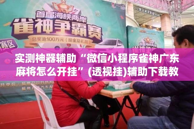 实测神器辅助“微信小程序雀神广东麻将怎么开挂”(透视挂)辅助下载教程