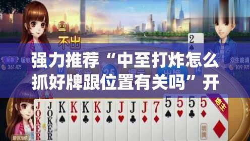 强力推荐“中至打炸怎么抓好牌跟位置有关吗”开挂(透视)最新辅助详细