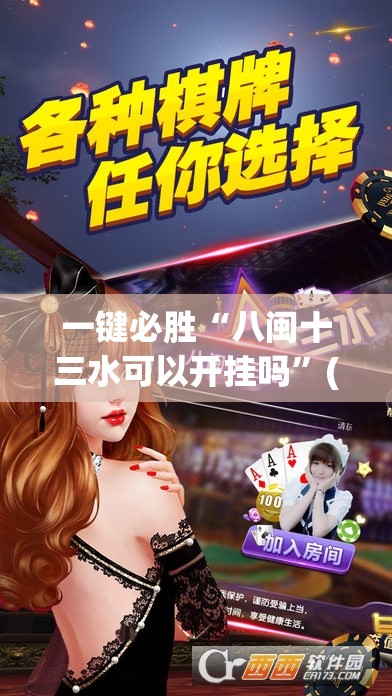 一键必胜“八闽十三水可以开挂吗”(免费)开挂辅助教学(最新辅助开挂教程)