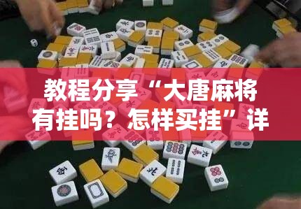 教程分享“大唐麻将有挂吗？怎样买挂	”详细分享装挂步骤