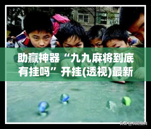 助赢神器“九九麻将到底有挂吗”开挂(透视)最新辅助详细