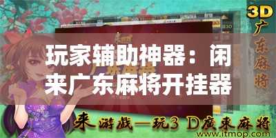 玩家辅助神器：闲来广东麻将开挂器下载”开挂辅助脚本+详细开挂安装教程