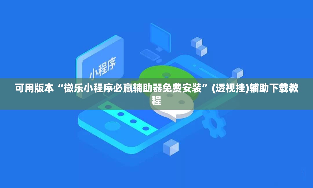 可用版本“微乐小程序必赢辅助器免费安装	”(透视挂)辅助下载教程