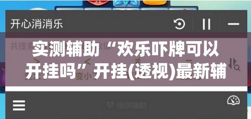 实测辅助“欢乐吓牌可以开挂吗	”开挂(透视)最新辅助详细