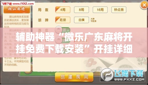 辅助神器“微乐广东麻将开挂免费下载安装”开挂详细教程