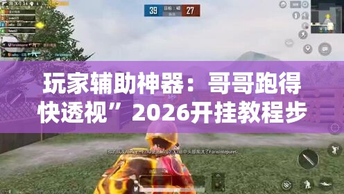 玩家辅助神器：哥哥跑得快透视	”2026开挂教程步骤