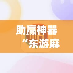助赢神器“东游麻将记牌器(通用版)免费	”2026开挂教程步骤