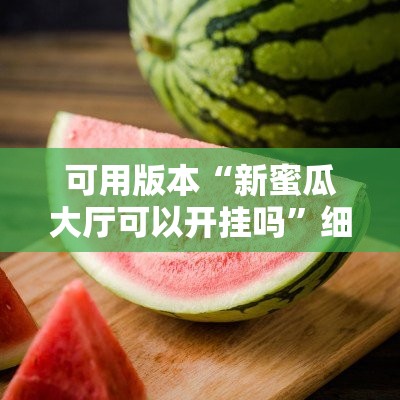 可用版本“新蜜瓜大厅可以开挂吗”细辅助教程分享