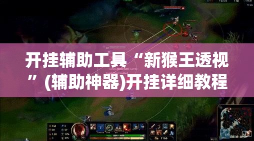 开挂辅助工具“新猴王透视	”(辅助神器)开挂详细教程
