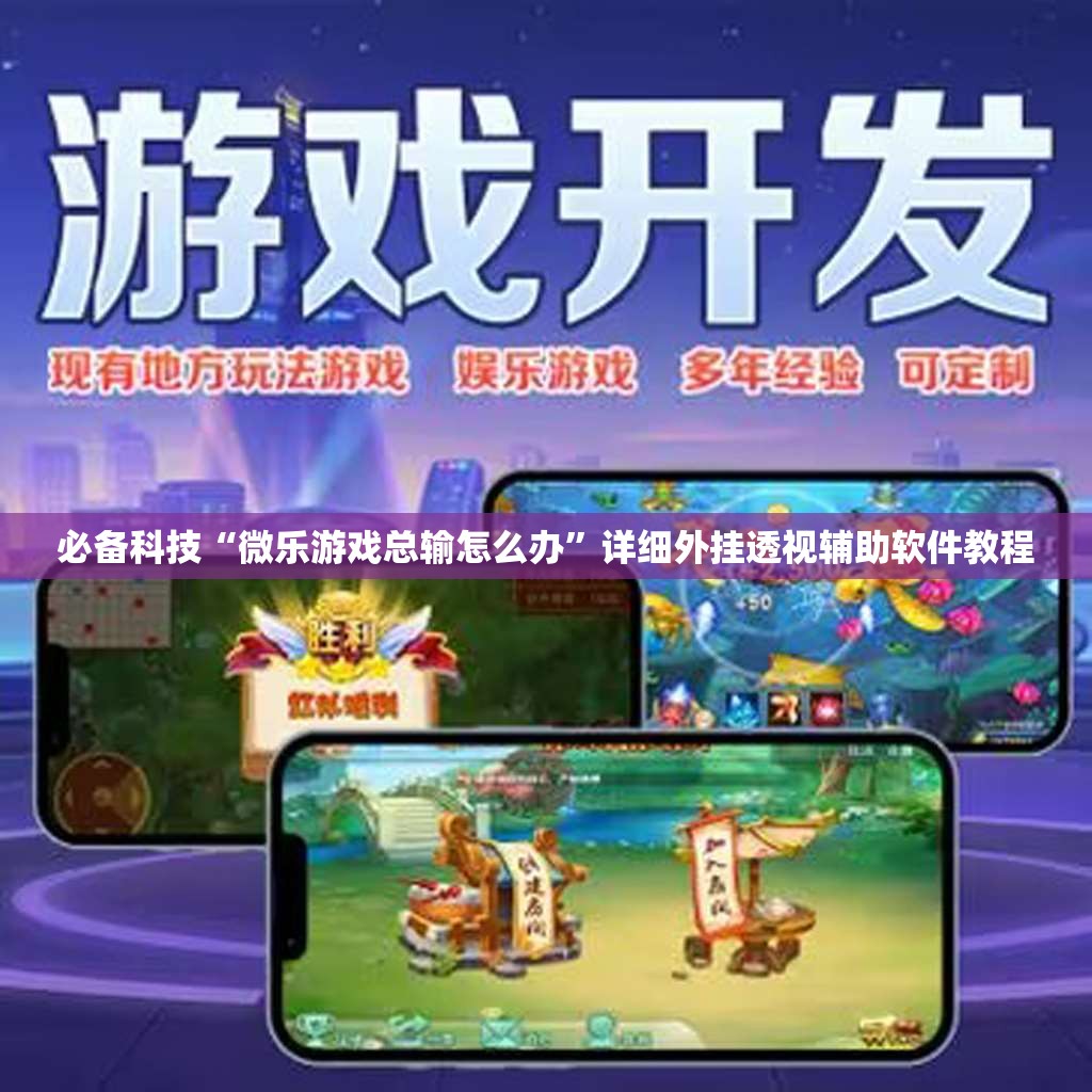 必备科技“微乐游戏总输怎么办”详细外挂透视辅助软件教程
