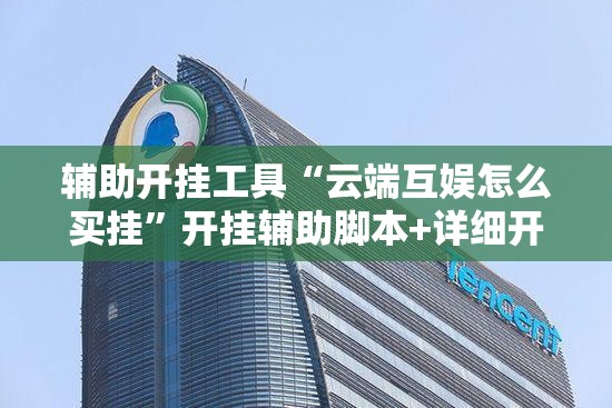 辅助开挂工具“云端互娱怎么买挂	”开挂辅助脚本+详细开挂安装教程