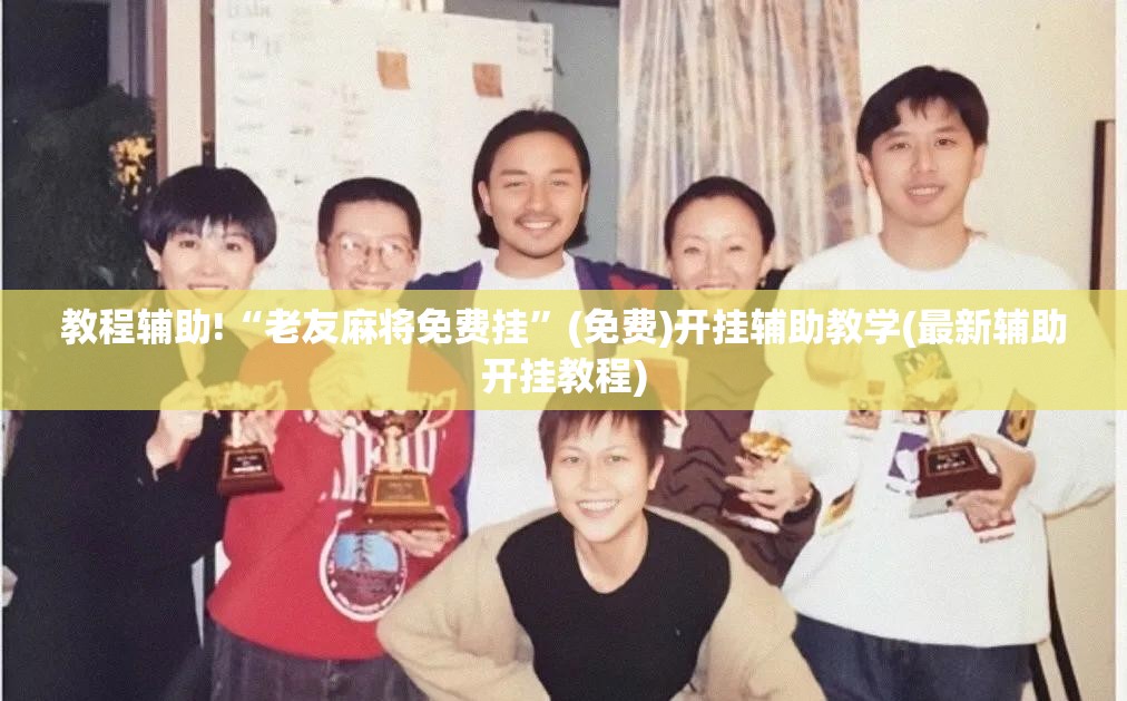 教程辅助!“老友麻将免费挂”(免费)开挂辅助教学(最新辅助开挂教程)