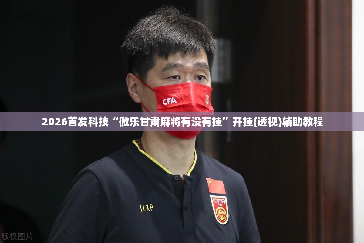 2026首发科技“微乐甘肃麻将有没有挂”开挂(透视)辅助教程