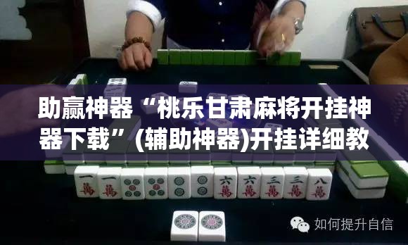 助赢神器“桃乐甘肃麻将开挂神器下载”(辅助神器)开挂详细教程
