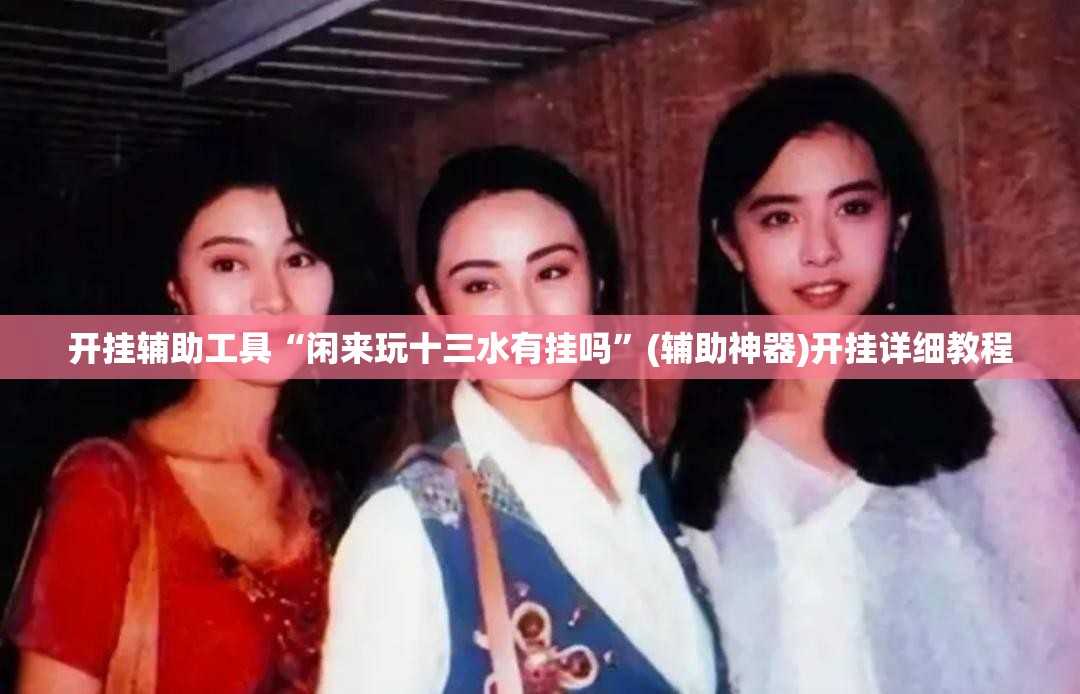 开挂辅助工具“闲来玩十三水有挂吗	”(辅助神器)开挂详细教程