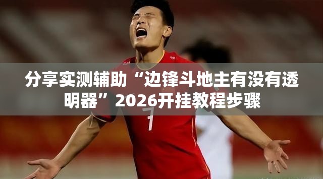 分享实测辅助“边锋斗地主有没有透明器”2026开挂教程步骤