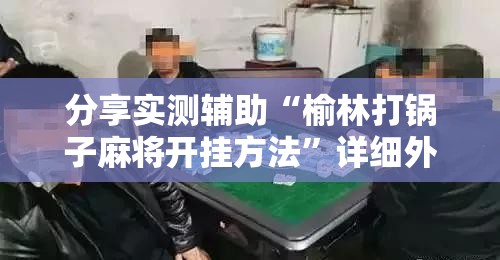 分享实测辅助“榆林打锅子麻将开挂方法”详细外挂透视辅助软件教程
